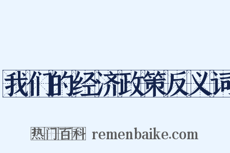 我们的经济政策反义词是什么意思的图片